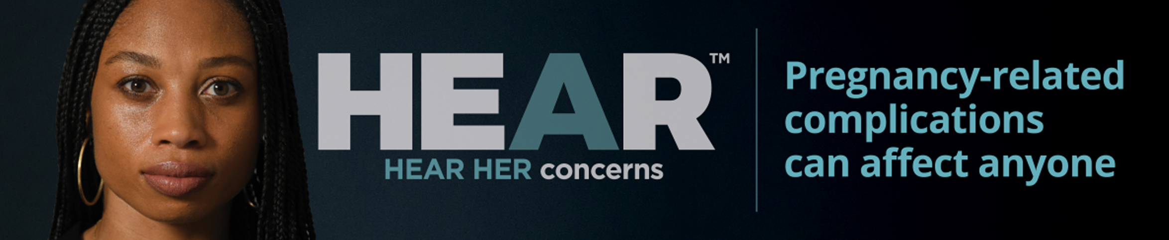 Hear Her concerns. Pregnancy-related complications can affect anyone